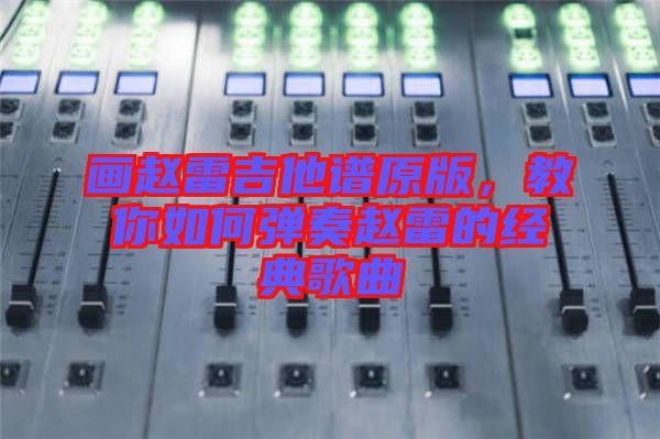 畫趙雷吉他譜原版，教你如何彈奏趙雷的經(jīng)典歌曲