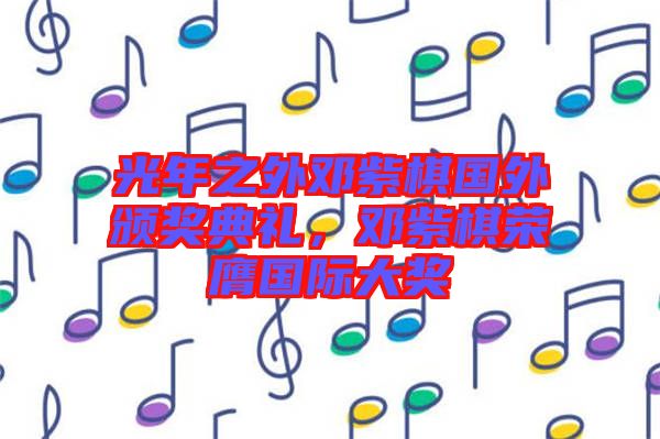 光年之外鄧紫棋國外頒獎(jiǎng)典禮，鄧紫棋榮膺國際大獎(jiǎng)