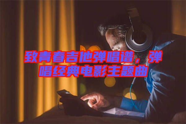 致青春吉他彈唱譜，彈唱經(jīng)典電影主題曲
