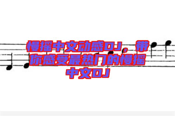 慢搖中文動(dòng)感DJ，帶你感受最熱門(mén)的慢搖中文DJ