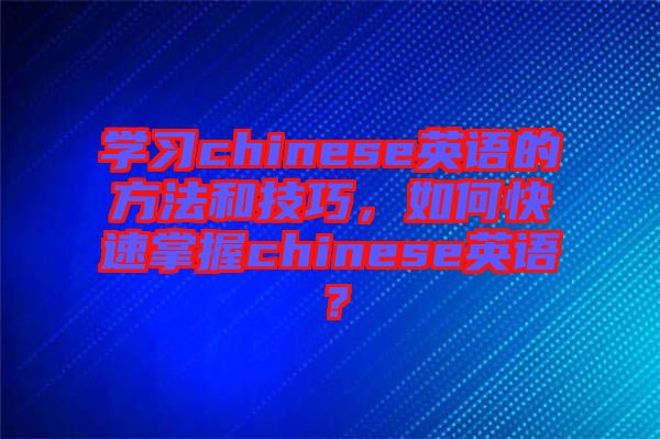 學(xué)習(xí)chinese英語(yǔ)的方法和技巧，如何快速掌握chinese英語(yǔ)？
