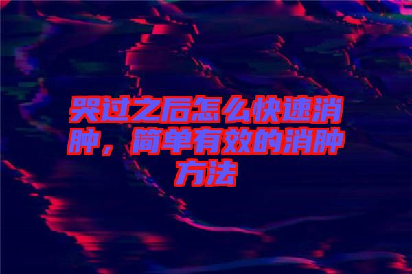 哭過之后怎么快速消腫，簡單有效的消腫方法