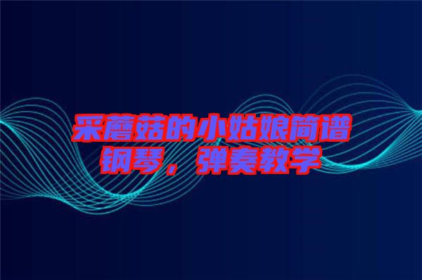 采蘑菇的小姑娘簡譜鋼琴，彈奏教學