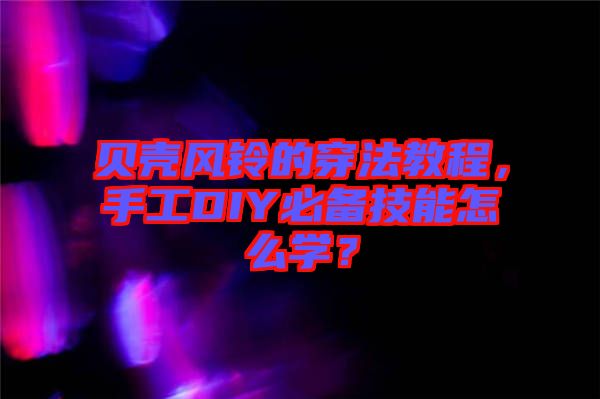 貝殼風鈴的穿法教程，手工DIY必備技能怎么學？