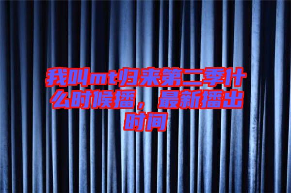 我叫mt歸來(lái)第二季什么時(shí)候播，最新播出時(shí)間