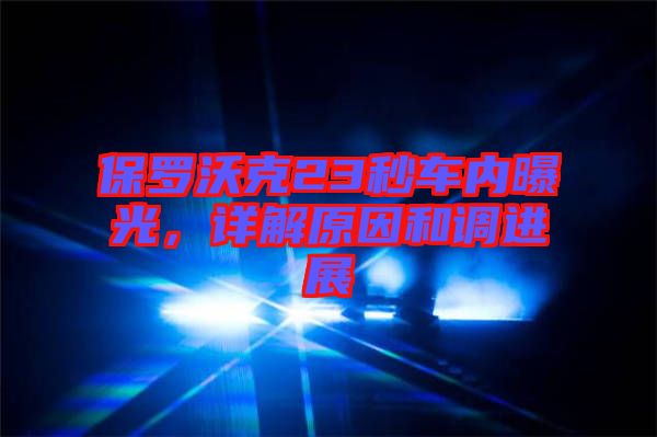 保羅沃克23秒車(chē)內(nèi)曝光，詳解原因和調(diào)進(jìn)展