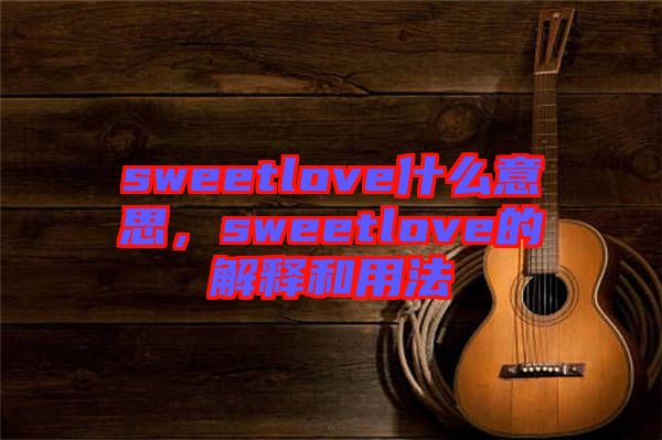 sweetlove什么意思，sweetlove的解釋和用法