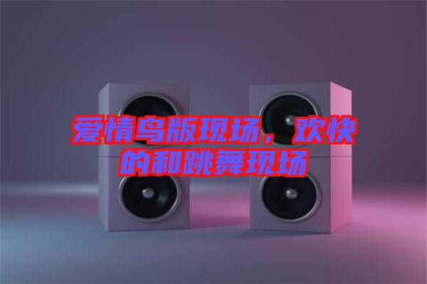 愛情鳥版現(xiàn)場，歡快的和跳舞現(xiàn)場