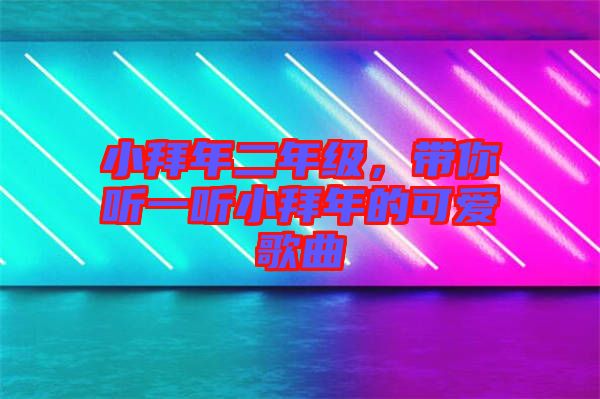 小拜年二年級，帶你聽一聽小拜年的可愛歌曲
