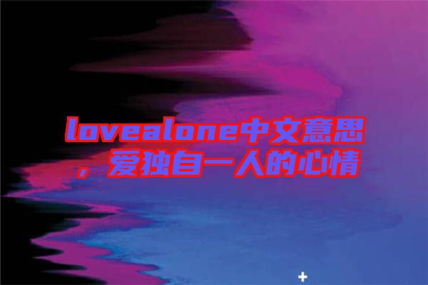 lovealone中文意思，愛獨自一人的心情
