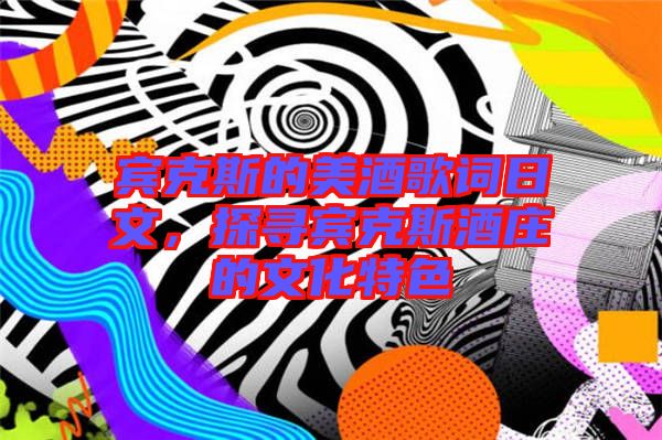 賓克斯的美酒歌詞日文，探尋賓克斯酒莊的文化特色