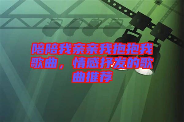 陪陪我親親我抱抱我歌曲，情感抒發(fā)的歌曲推薦