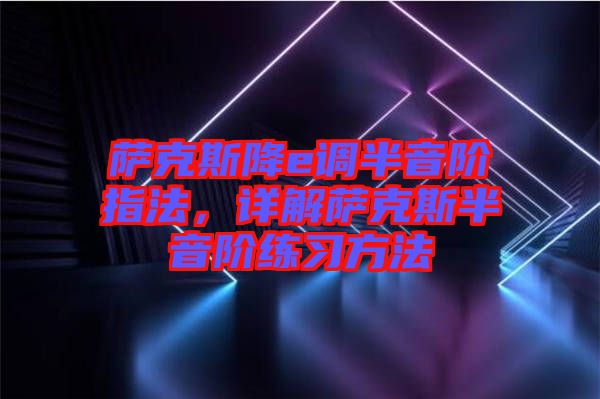 薩克斯降e調(diào)半音階指法，詳解薩克斯半音階練習(xí)方法