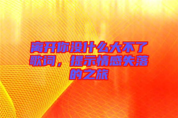 離開你沒什么大不了歌詞，提示情感失落的之旅