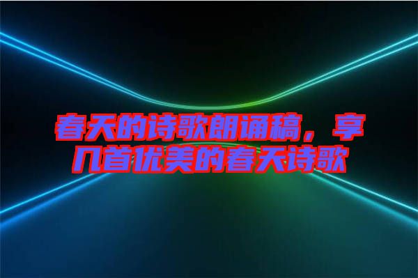 春天的詩歌朗誦稿，享幾首優(yōu)美的春天詩歌