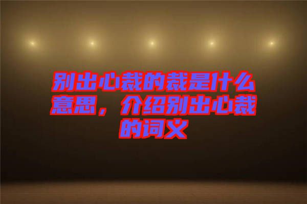 別出心裁的裁是什么意思，介紹別出心裁的詞義