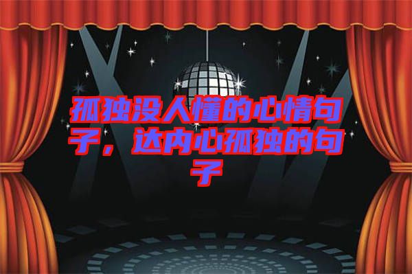 孤獨沒人懂的心情句子，達內(nèi)心孤獨的句子