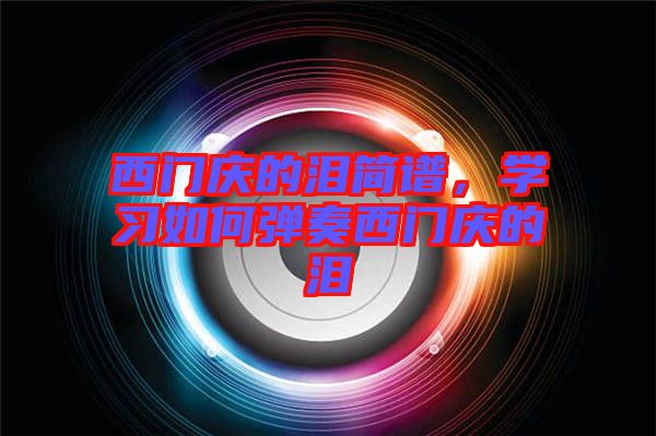 西門慶的淚簡(jiǎn)譜，學(xué)習(xí)如何彈奏西門慶的淚