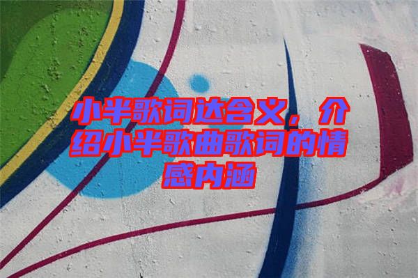 小半歌詞達(dá)含義，介紹小半歌曲歌詞的情感內(nèi)涵