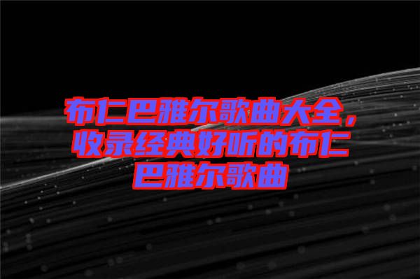 布仁巴雅爾歌曲大全，收錄經(jīng)典好聽的布仁巴雅爾歌曲
