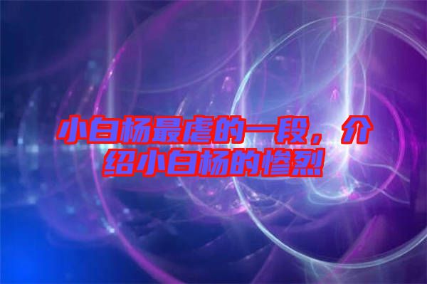 小白楊最虐的一段，介紹小白楊的慘烈