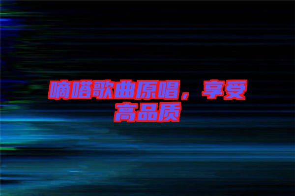嘀嗒歌曲原唱，享受高品質(zhì)