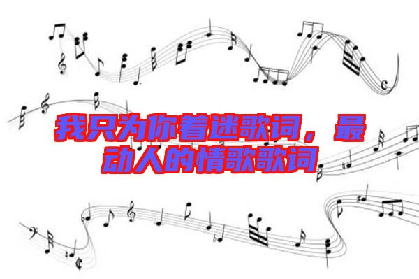 我只為你著迷歌詞，最動(dòng)人的情歌歌詞