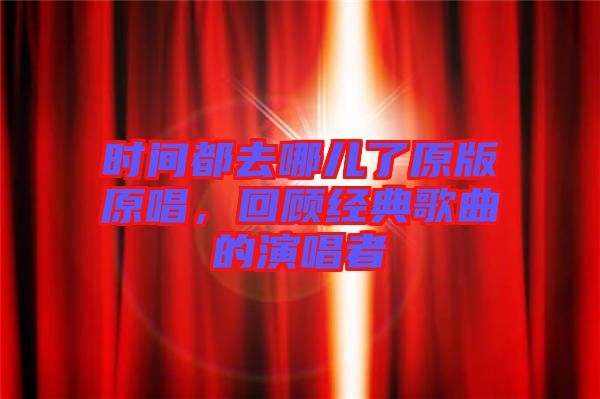 時(shí)間都去哪兒了原版原唱，回顧經(jīng)典歌曲的演唱者