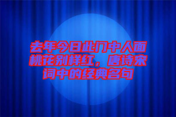 去年今日此門中人面桃花別樣紅，唐詩宋詞中的經(jīng)典名句