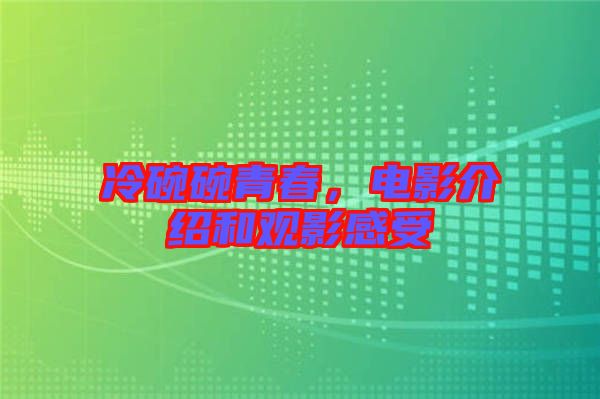 冷碗碗青春，電影介紹和觀影感受