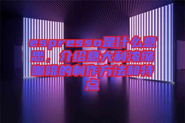 espresso是什么意思，介紹意大利濃縮咖啡的制作方法和特點