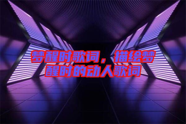 夢醒時(shí)歌詞，描繪夢醒時(shí)的動(dòng)人歌詞