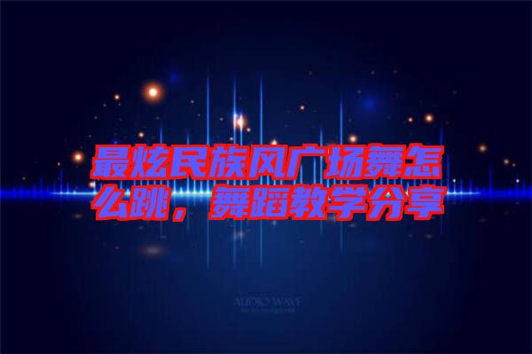 最炫民族風(fēng)廣場舞怎么跳，舞蹈教學(xué)分享