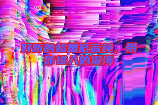 好聽的超重低音純，帶你進入的深海