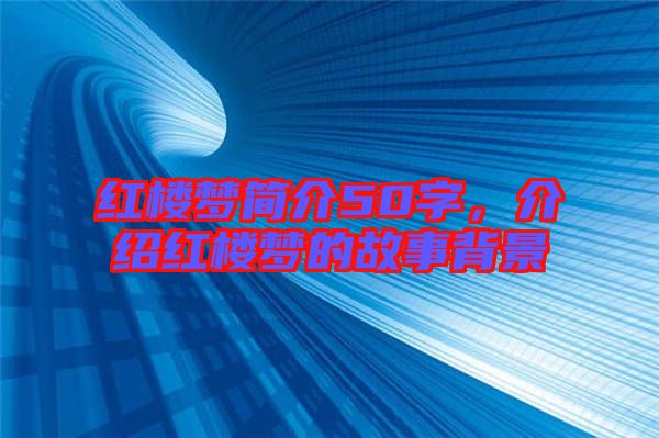 紅樓夢(mèng)簡介50字，介紹紅樓夢(mèng)的故事背景