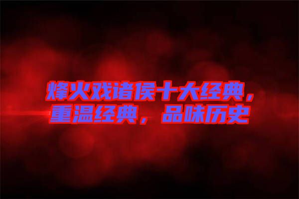 烽火戲諸侯十大經(jīng)典，重溫經(jīng)典，品味歷史