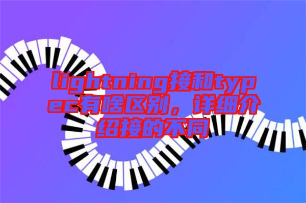 lightning接和typec有啥區(qū)別，詳細介紹接的不同
