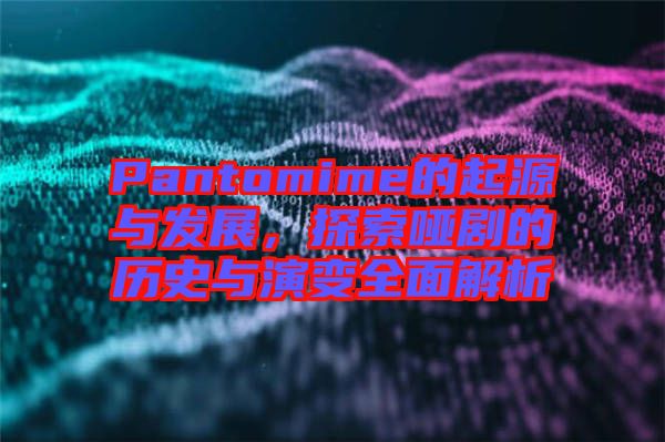 Pantomime的起源與發(fā)展，探索啞劇的歷史與演變?nèi)娼馕? width=