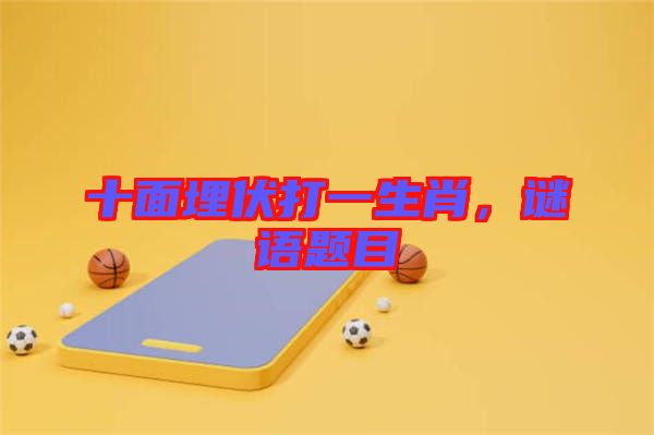 十面埋伏打一生肖，謎語題目