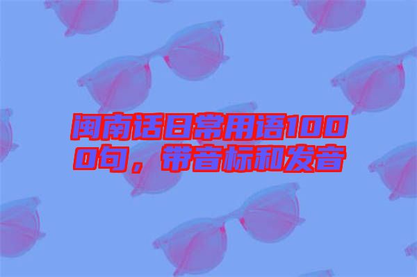 閩南話日常用語(yǔ)1000句，帶音標(biāo)和發(fā)音