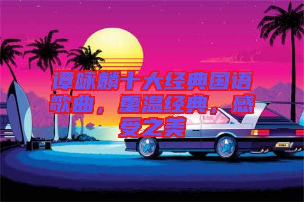 譚詠麟十大經典國語歌曲，重溫經典，感受之美