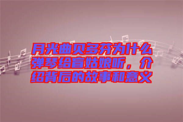 月光曲貝多芬為什么彈琴給盲姑娘聽，介紹背后的故事和意義