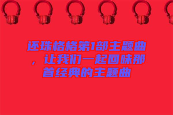 還珠格格第1部主題曲，讓我們一起回味那首經(jīng)典的主題曲