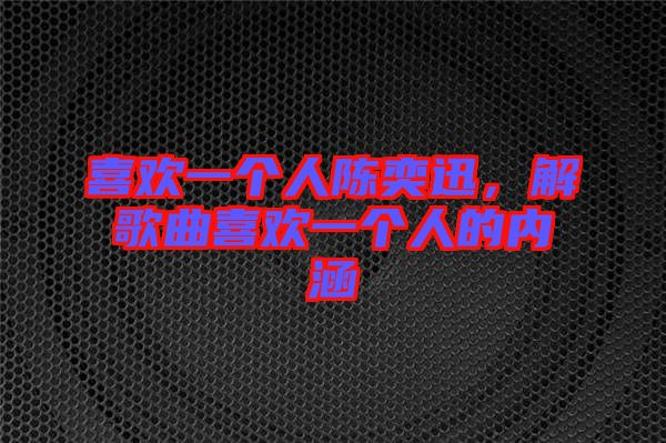 喜歡一個人陳奕迅，解歌曲喜歡一個人的內涵