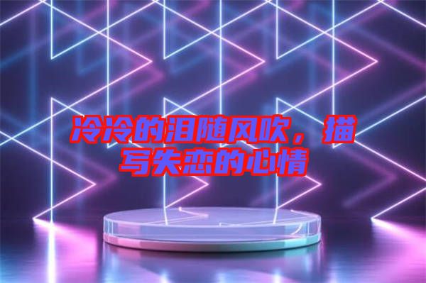 冷冷的淚隨風(fēng)吹，描寫失戀的心情