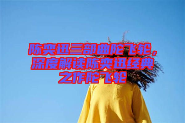 陳奕迅三部曲陀飛輪，深度解讀陳奕迅經(jīng)典之作陀飛輪