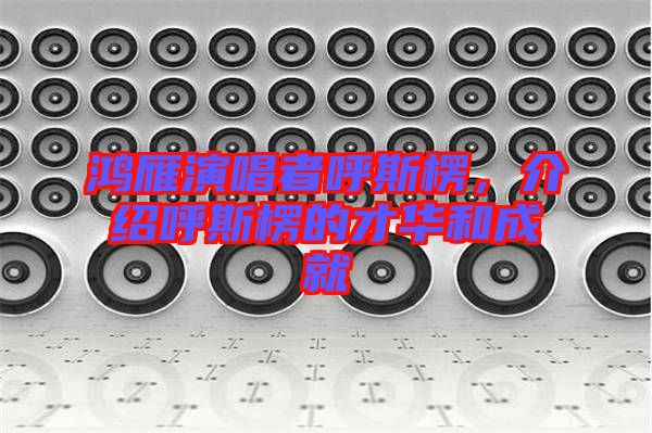 鴻雁演唱者呼斯楞，介紹呼斯楞的才華和成就
