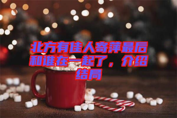 北方有佳人寄萍最后和誰在一起了，介紹結(jié)局