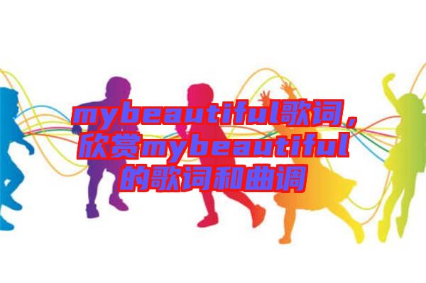mybeautiful歌詞，欣賞mybeautiful的歌詞和曲調(diào)