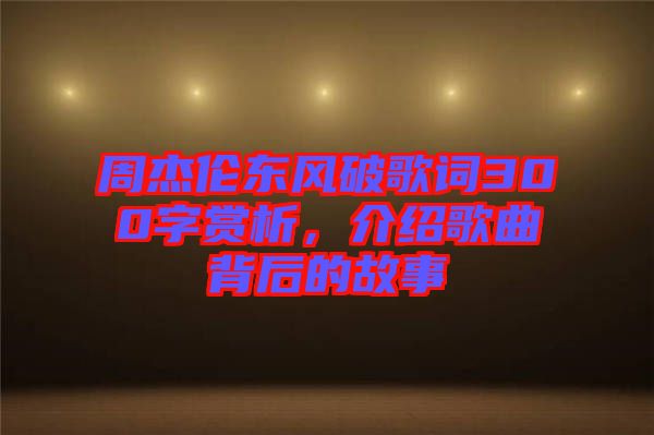 周杰倫東風(fēng)破歌詞300字賞析，介紹歌曲背后的故事